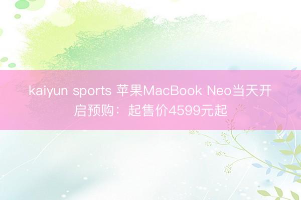 kaiyun sports 苹果MacBook Neo当天开启预购：起售价4599元起